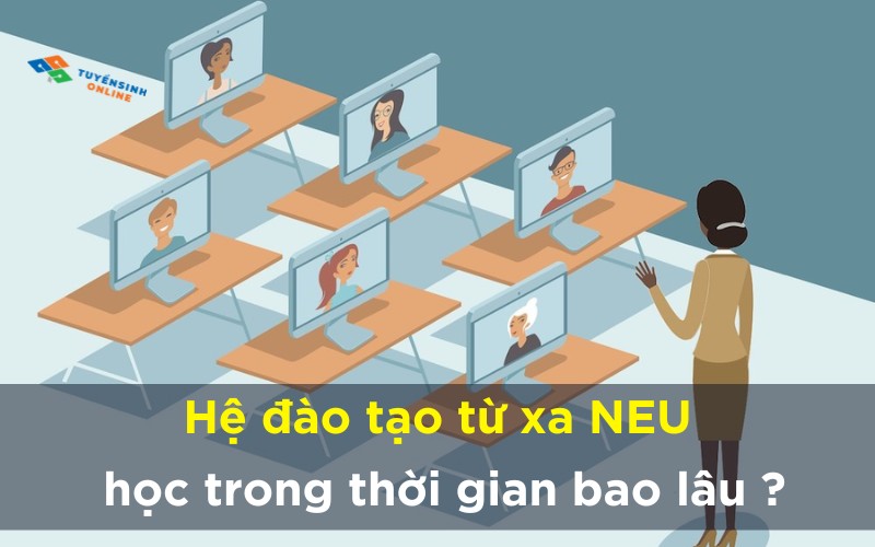 Hệ đào tạo từ xa NEU học trong thời gian bao lâu