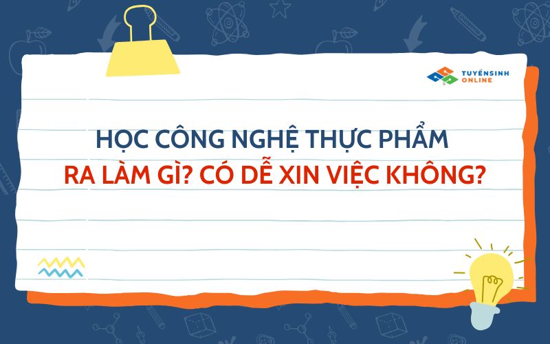 Học công nghệ thực phẩm ra làm gì? Có dễ xin việc không?