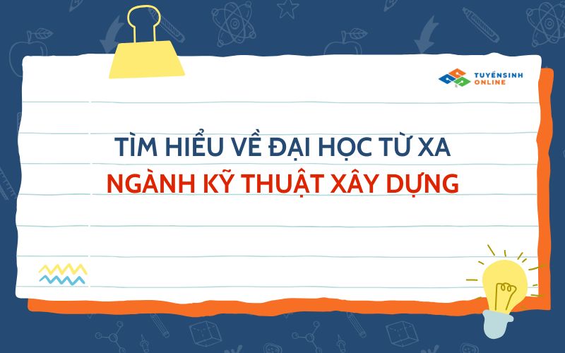 Tìm hiểu về Đại học từ xa ngành Kỹ thuật xây dựng