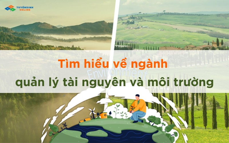 tim-hieu-ve-nganh-quan-ly-tai-nguyen-va-moi-truong Tìm hiểu về ngành quản lý tài nguyên và môi trường
