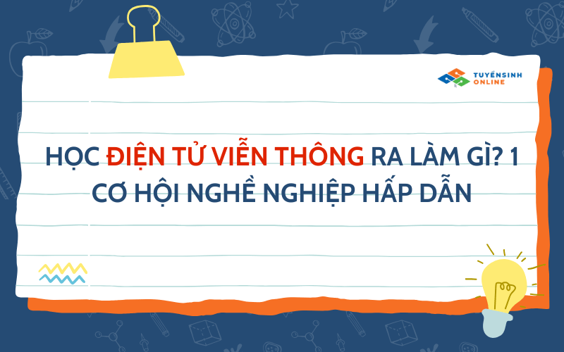 Học điện tử viễn thông ra làm gì? 1 Cơ hội nghề nghiệp hấp dẫn