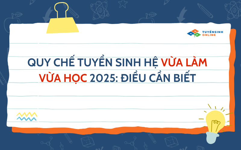 Quy chế tuyển sinh hệ vừa làm vừa học 2025: Điều cần biết