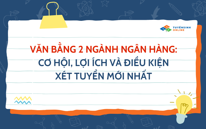 Văn bằng 2 ngân hàng: Cơ Hội, Lợi Ích và Điều Kiện Xét Tuyển Mới Nhất