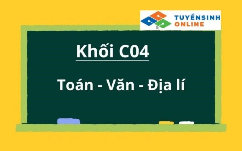 Tổ hợp khối C04 bao gồm những môn gì?