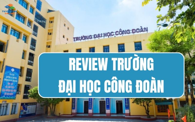 Review đánh giá Trường Đại học Công Đoàn từ A đến Z